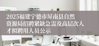2025福建宁德市屏南县自然资源局招聘紧缺急需及高层次人才拟聘用人员公示