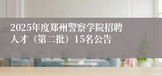 2025年度郑州警察学院招聘人才（第二批）15名公告