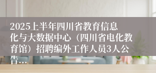 2025上半年四川省教育信息化与大数据中心（四川省电化教育馆）招聘编外工作人员3人公告...