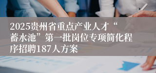 2025贵州省重点产业人才“蓄水池”第一批岗位专项简化程序招聘187人方案