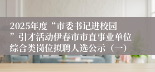 2025年度“市委书记进校园”引才活动伊春市市直事业单位综合类岗位拟聘人选公示（一）