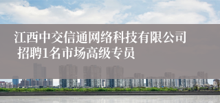 江西中交信通网络科技有限公司 招聘1名市场高级专员