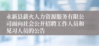 永新县薪火人力资源服务有限公司面向社会公开招聘工作人员和见习人员的公告