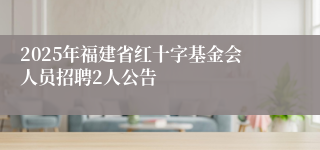 2025年福建省红十字基金会人员招聘2人公告