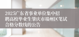 2025广东省事业单位集中招聘高校毕业生肇庆市端州区笔试合格分数线的公告