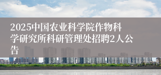2025中国农业科学院作物科学研究所科研管理处招聘2人公告
