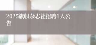 2025旗帜杂志社招聘1人公告