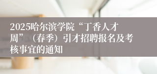 2025哈尔滨学院“丁香人才周”（春季）引才招聘报名及考核事宜的通知
