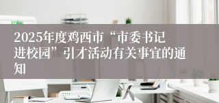 2025年度鸡西市“市委书记进校园”引才活动有关事宜的通知