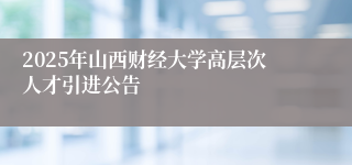 2025年山西财经大学高层次人才引进公告