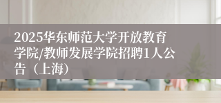 2025华东师范大学开放教育学院/教师发展学院招聘1人公告（上海）