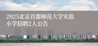 2025北京首都师范大学实验小学招聘2人公告