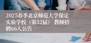 2025春季北京师范大学保定实验学校（第32届） 教师招聘66人公告