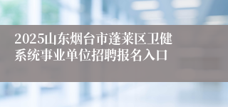 2025山东烟台市蓬莱区卫健系统事业单位招聘报名入口