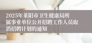 2025年莱阳市卫生健康局所属事业单位公开招聘工作人员取消招聘计划的通知