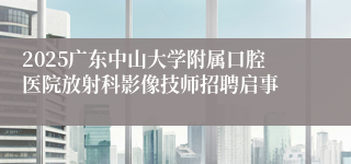 2025广东中山大学附属口腔医院放射科影像技师招聘启事