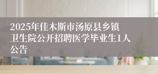 2025年佳木斯市汤原县乡镇卫生院公开招聘医学毕业生1人公告
