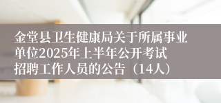 金堂县卫生健康局关于所属事业单位2025年上半年公开考试招聘工作人员的公告（14人）
