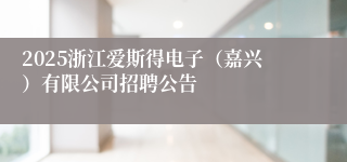 2025浙江爱斯得电子（嘉兴）有限公司招聘公告