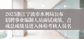 2025浙江宁波市水利局公布招聘事业编制人员面试成绩、合成总成绩及进入体检考核人员名单公告