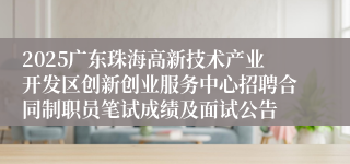 2025广东珠海高新技术产业开发区创新创业服务中心招聘合同制职员笔试成绩及面试公告