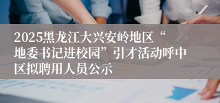 2025黑龙江大兴安岭地区“地委书记进校园”引才活动呼中区拟聘用人员公示