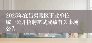 2025年宜昌夷陵区事业单位统一公开招聘笔试成绩有关事项公告