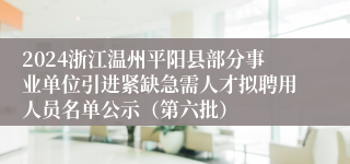2024浙江温州平阳县部分事业单位引进紧缺急需人才拟聘用人员名单公示（第六批）