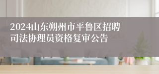 2024山东朔州市平鲁区招聘司法协理员资格复审公告