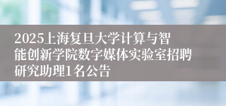 2025上海复旦大学计算与智能创新学院数字媒体实验室招聘研究助理1名公告