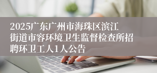 2025广东广州市海珠区滨江街道市容环境卫生监督检查所招聘环卫工人1人公告