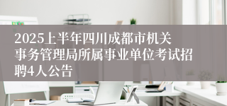 2025上半年四川成都市机关事务管理局所属事业单位考试招聘4人公告