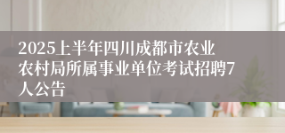 2025上半年四川成都市农业农村局所属事业单位考试招聘7人公告