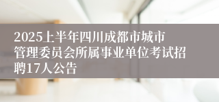 2025上半年四川成都市城市管理委员会所属事业单位考试招聘17人公告