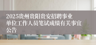 2025贵州贵阳贵安招聘事业单位工作人员笔试成绩有关事宜公告
