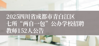 2025四川省成都市青白江区七所“两自一包”公办学校招聘教师152人公告
