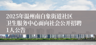 2025年温州南白象街道社区卫生服务中心面向社会公开招聘1人公告