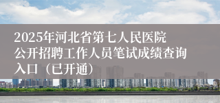2025年河北省第七人民医院公开招聘工作人员笔试成绩查询入口（已开通）