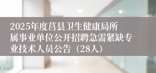 2025年度莒县卫生健康局所属事业单位公开招聘急需紧缺专业技术人员公告（28人）