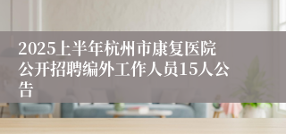 2025上半年杭州市康复医院公开招聘编外工作人员15人公告