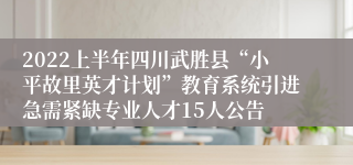 2022上半年四川武胜县“小平故里英才计划”教育系统引进急需紧缺专业人才15人公告