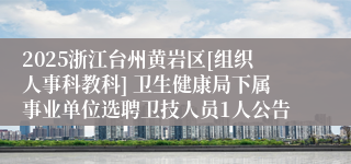 2025浙江台州黄岩区[组织人事科教科] 卫生健康局下属事业单位选聘卫技人员1人公告