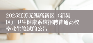 2025江苏无锡高新区（新吴区）卫生健康系统招聘普通高校毕业生笔试的公告