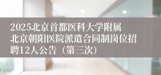 2025北京首都医科大学附属北京朝阳医院派遣合同制岗位招聘12人公告（第三次）