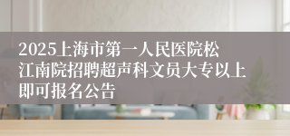 2025上海市第一人民医院松江南院招聘超声科文员大专以上即可报名公告