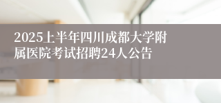 2025上半年四川成都大学附属医院考试招聘24人公告