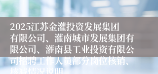 2025江苏金灌投资发展集团有限公司、灌南城市发展集团有限公司、灌南县工业投资有限公司招聘工作人员部分岗位核销、核减情况说明