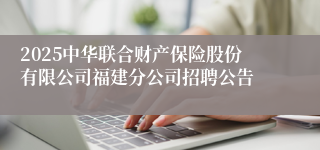 2025中华联合财产保险股份有限公司福建分公司招聘公告