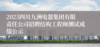 2025四川九洲电器集团有限责任公司招聘结构工程师测试成绩公示