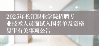2025年长江职业学院招聘专业技术人员面试入围名单及资格复审有关事项公告